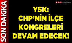 YSK: CHP’nin ilçe kongreleri devam edecek!