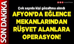 Afyon’da eğlence mekanlarından rüşvet alanlara operasyon!