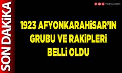 1923 Afyonkarahisar’ın grubu ve rakipleri belli oldu