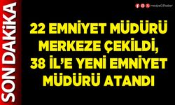 22 Emniyet Müdürü merkeze çekildi, 38 İl’e yeni Emniyet Müdürü atandı
