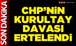 CHP’nin kurultay davası ertelendi