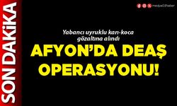 Afyon’da DEAŞ operasyonu!