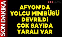 Afyon’da yolcu minibüsü devrildi çok sayıda yaralı var