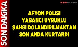 Afyon Polisi yabancı uyruklu şahsı dolandırılmaktan son anda kurtardı