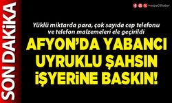 Afyon’da yabancı uyruklu şahsın işyerine baskın!