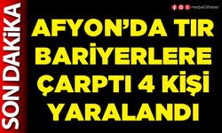 Afyon’da tır bariyerlere çarptı 4 kişi yaralandı