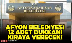 Afyon Belediyesi 12 adet dükkanı kiraya verecek!