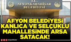 Afyon Belediyesi Kanlıca ve Selçuklu Mahallesinde arsa satacak!