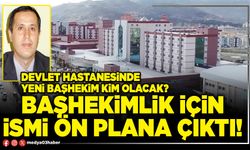 Başhekimlik için ismi ön plana çıktı!