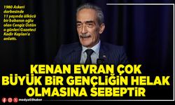 Kenan Evran çok büyük bir gençliğin helak olmasına sebeptir