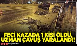 Feci kazada 1 kişi öldü, Uzman Çavuş yaralandı!