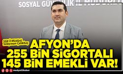 Afyon’da 255 Bin sigortalı 145 Bin emekli var!