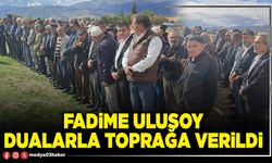 Fadime Ulusoy dualarla toprağa verildi