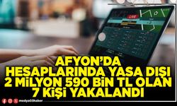 Afyon’da hesaplarında yasa dışı 2 Milyon 590 Bin TL olan 7 kişi yakalandı