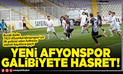 Yeni Afyonspor galibiyete hasret!