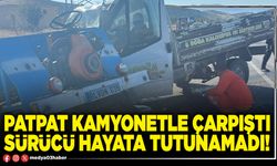 Patpat kamyonetle çarpıştı sürücü hayata tutunamadı!