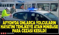 Afyon’da onlarca yolcuların hayatını tehlikeye atan minibüse para cezası kesildi!