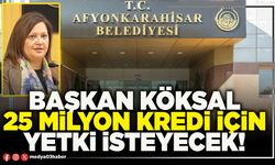 Başkan Köksal 25 Milyon kredi için yetki isteyecek!