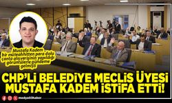 CHP’li Belediye Meclis Üyesi Mustafa Kadem istifa etti!