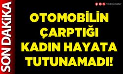 Otomobilin çarptığı kadın hayata tutunamadı!