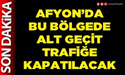 Afyon’da bu bölgede alt geçit trafiğe kapatılacak