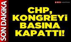 CHP, kongreyi basına kapattı!