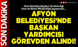 Afyon Belediyesi’nde Başkan Yardımcısı görevden alındı!