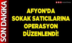 Afyon’da sokak satıcılarına operasyon düzenlendi!
