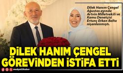 Dilek Hanım Çengel görevinden istifa etti