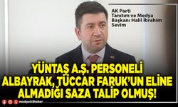 YÜNTAŞ A.Ş. personeli Albayrak, Tüccar Faruk’un eline almadığı saza talip olmuş!