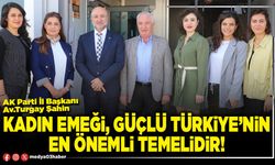 Kadın emeği, güçlü Türkiye’nin en önemli temelidir!