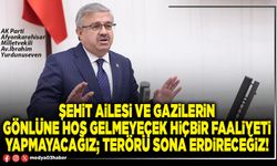 Şehit ailesi ve gazilerin gönlüne hoş gelmeyecek hiçbir faaliyeti yapmayacağız; terörü sona erdireceğiz!