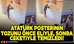 Atatürk posterinin tozunu önce eliyle, sonra ceketiyle temizledi!