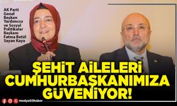 Şehit aileleri Cumhurbaşkanımıza güveniyor!