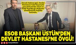 ESOB Başkanı Üstün’den Devlet Hastanesi’ne övgü!