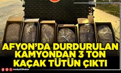 Afyon’da durdurulan kamyondan 3 ton kaçak tütün çıktı