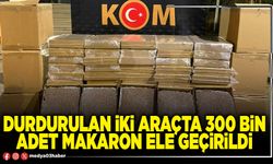Durdurulan iki araçta 300 Bin adet makaron ele geçirildi