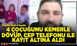 4 çocuğunu kemerle dövüp, cep telefonu ile kayıt altına aldı