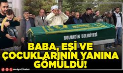 Baba, eşi ve çocuklarının yanına gömüldü!