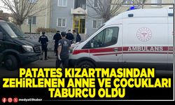 Patates kızartmasından zehirlenen anne ve çocukları taburcu oldu