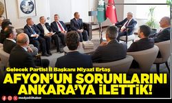 Afyon’un sorunlarını Ankara’ya ilettik!