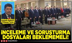 İnceleme ve soruşturma dosyaları beklememeli!