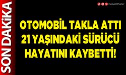 Otomobil takla attı 21 yaşındaki sürücü hayatını kaybetti!