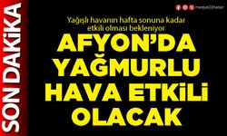 Afyon’da yağmurlu hava etkili olacak