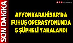 Afyonkarahisar’da fuhuş operasyonunda 5 şüpheli yakalandı