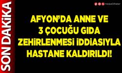 Afyon’da anne ve 3 çocuğu gıda zehirlenmesi iddiasıyla hastane kaldırıldı!