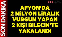 Afyon’da 2 Milyon Liralık vurgun yapan 2 kişi Bilecik’te yakalandı