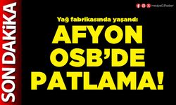 Afyon OSB’de patlama!