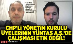 CHP’li yönetim kurulu üyelerinin YÜNTAŞ A.Ş.’de çalışması etik değil!