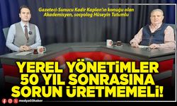 Yerel yönetimler 50 yıl sonrasına sorun üretmemeli!